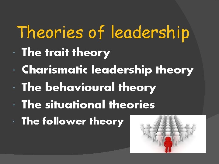 Theories of leadership The trait theory Charismatic leadership theory The behavioural theory The situational