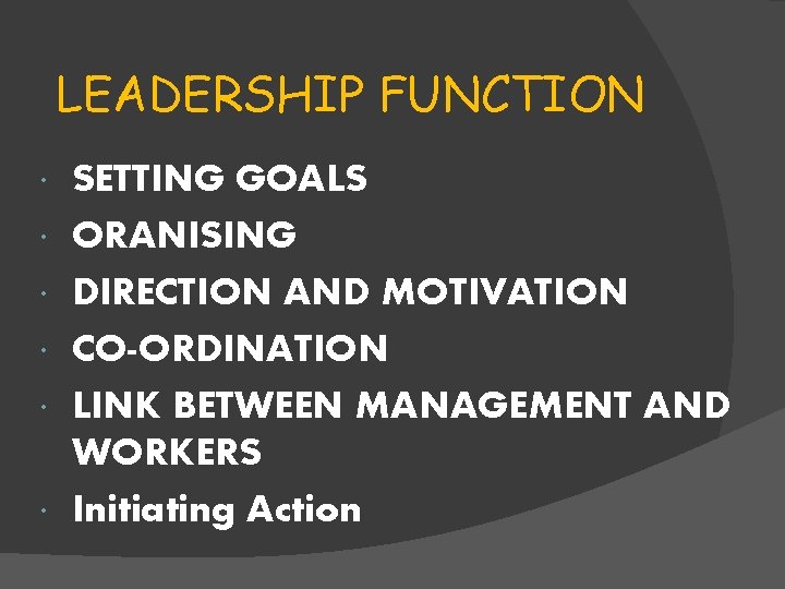 LEADERSHIP FUNCTION SETTING GOALS ORANISING DIRECTION AND MOTIVATION CO-ORDINATION LINK BETWEEN MANAGEMENT AND WORKERS