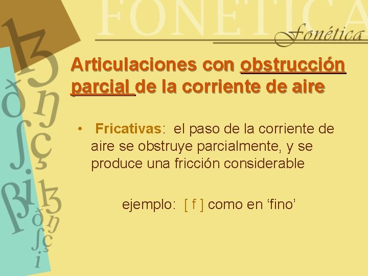 Articulaciones con obstrucción parcial de la corriente de aire • Fricativas: el paso de