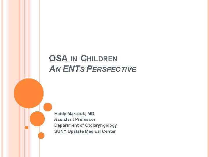 OSA IN CHILDREN AN ENTS PERSPECTIVE Haidy Marzouk, MD Assistant Professor Department of Otolaryngology OSA IN CHILDREN AN ENTS PERSPECTIVE Haidy Marzouk, MD Assistant Professor Department of Otolaryngology