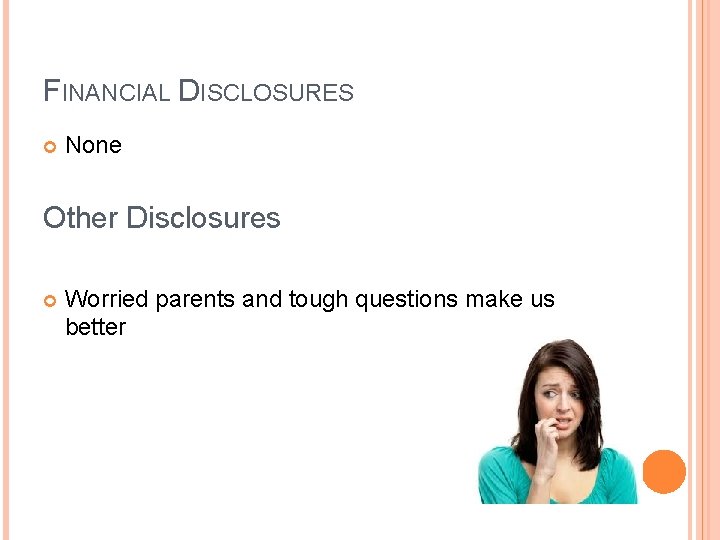 FINANCIAL DISCLOSURES None Other Disclosures Worried parents and tough questions make us better 