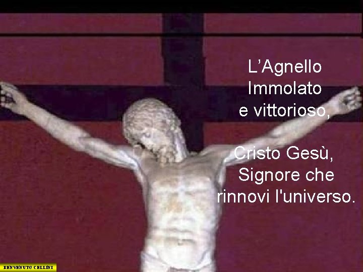 L’Agnello Immolato e vittorioso, Cristo Gesù, Signore che rinnovi l'universo. BENVENUTO CELLINI 