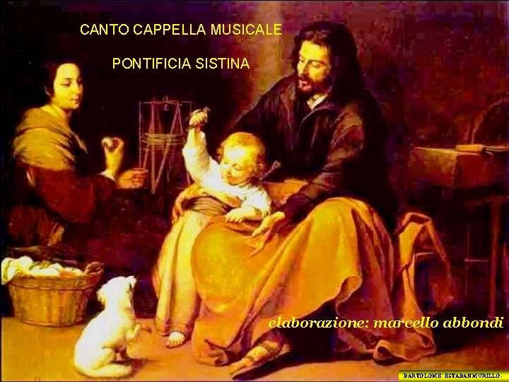 CANTO CAPPELLA MUSICALE PONTIFICIA SISTINA elaborazione: marcello abbondi BARTOLOME’ ESTABAN MURILLO - 