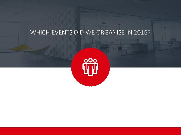 WHICH EVENTS DID WE ORGANISE IN 2016? 