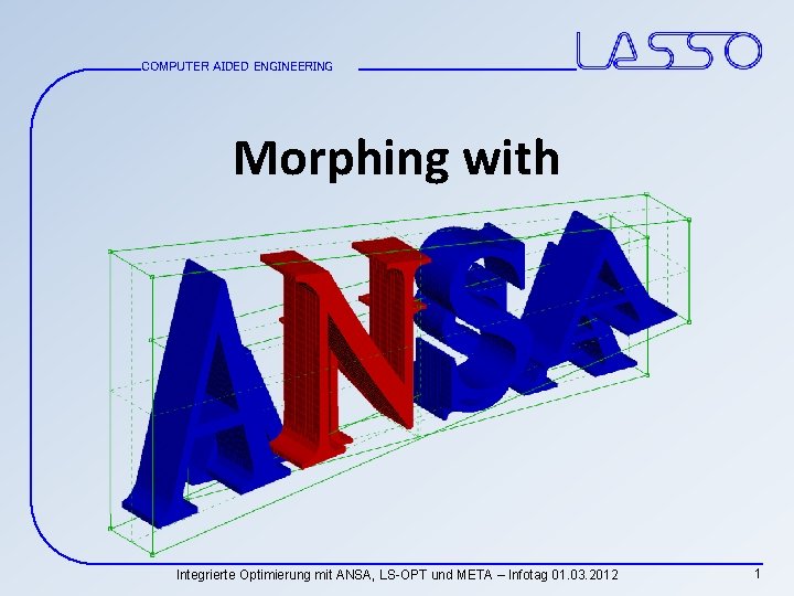 COMPUTER AIDED ENGINEERING Morphing with Integrierte Optimierung mit ANSA, LS-OPT und META – Infotag
