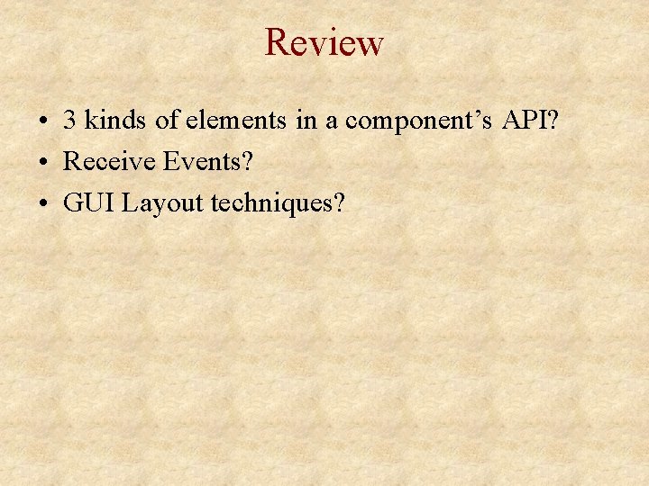 Review • 3 kinds of elements in a component’s API? • Receive Events? •