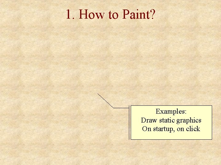 1. How to Paint? Examples: Draw static graphics On startup, on click 