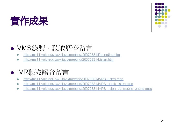 實作成果 l VMS錄製、聽取語音留言 l l l http: //ms 11. voip. edu. tw/~jiayu/meeting/20070831/Recording. htm http: