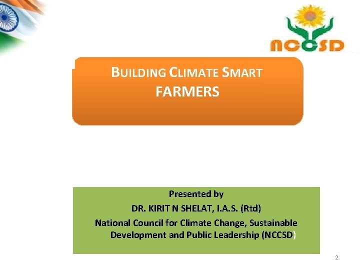 BUILDING CLIMATE SMART FARMERS THE INDIAN PERSPECTIVE Presented by DR. KIRIT N SHELAT, I.