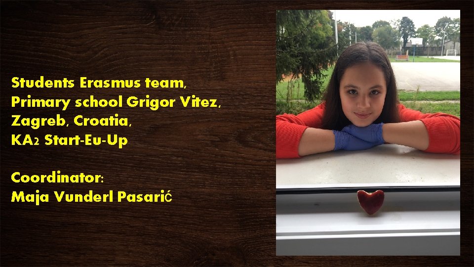 Students Erasmus team, Primary school Grigor Vitez, Zagreb, Croatia, KA 2 Start-Eu-Up Coordinator: Maja Students Erasmus team, Primary school Grigor Vitez, Zagreb, Croatia, KA 2 Start-Eu-Up Coordinator: Maja