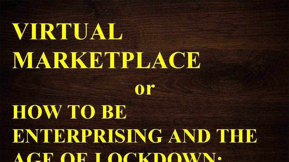 VIRTUAL MARKETPLACE or HOW TO BE ENTERPRISING AND THE VIRTUAL MARKETPLACE or HOW TO BE ENTERPRISING AND THE