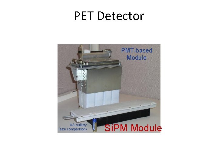 PET Detector PMT-based Module AA battery (size comparison) Si. PM Module 