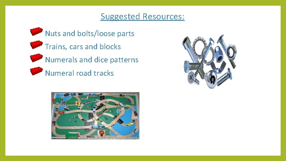 Suggested Resources: Nuts and bolts/loose parts Trains, cars and blocks Numerals and dice patterns