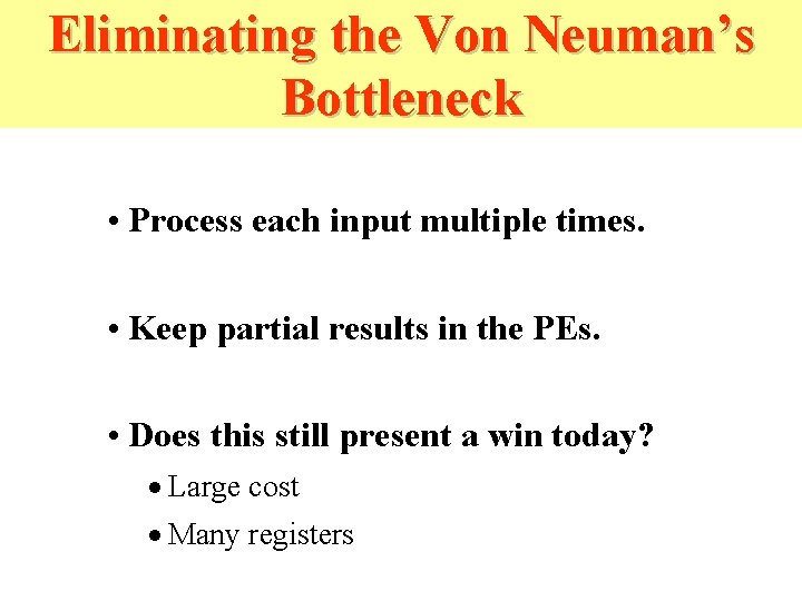 Eliminating the Von Neuman’s Bottleneck • Process each input multiple times. • Keep partial