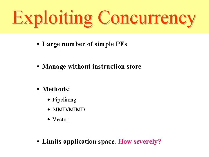 Exploiting Concurrency • Large number of simple PEs • Manage without instruction store •