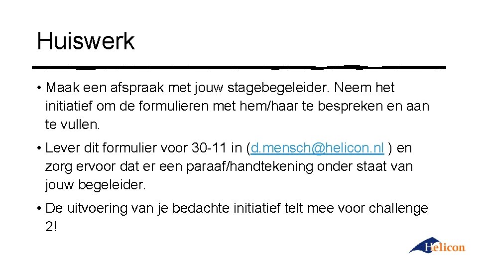 Huiswerk • Maak een afspraak met jouw stagebegeleider. Neem het initiatief om de formulieren