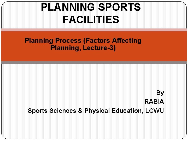 PLANNING SPORTS FACILITIES Planning Process (Factors Affecting Planning, Lecture-3) By RABIA Sports Sciences &