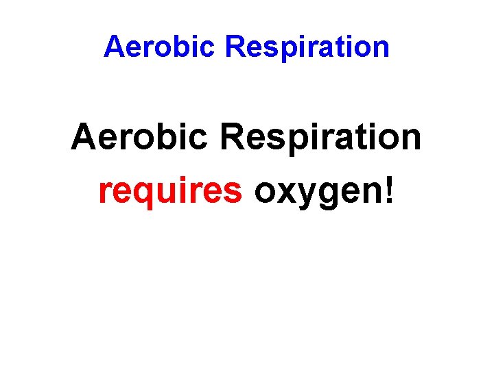 Aerobic Respiration requires oxygen! 