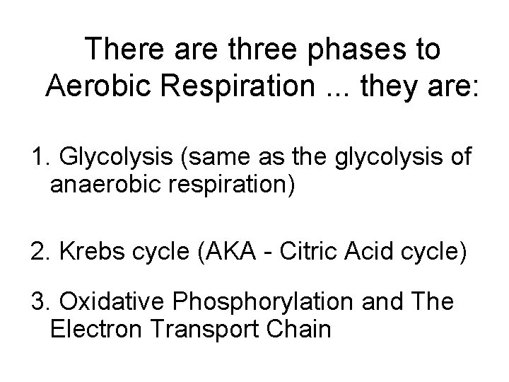 There are three phases to Aerobic Respiration. . . they are: 1. Glycolysis (same