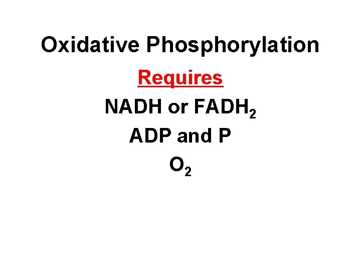 Oxidative Phosphorylation Requires NADH or FADH 2 ADP and P O 2 