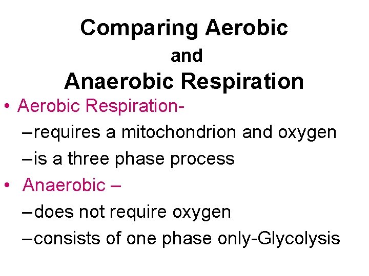 Comparing Aerobic and Anaerobic Respiration • Aerobic Respiration– requires a mitochondrion and oxygen –