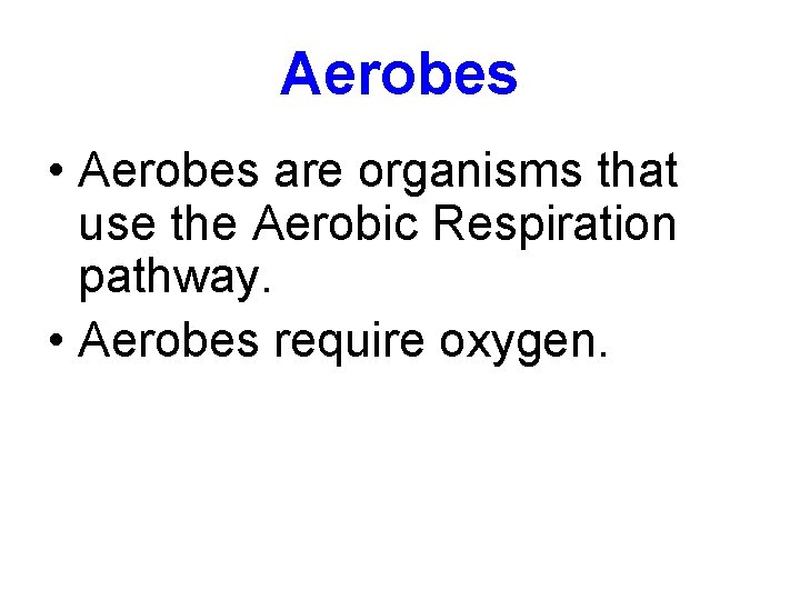 Aerobes • Aerobes are organisms that use the Aerobic Respiration pathway. • Aerobes require