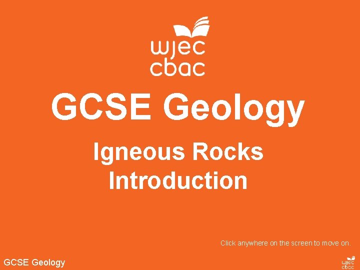 GCSE Geology Igneous Rocks Introduction Click anywhere on the screen to move on. GCSE