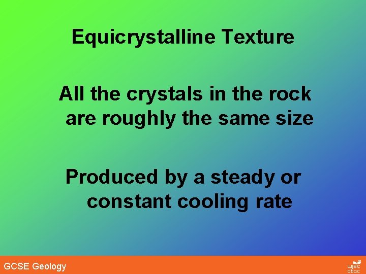 Equicrystalline Texture All the crystals in the rock are roughly the same size Produced