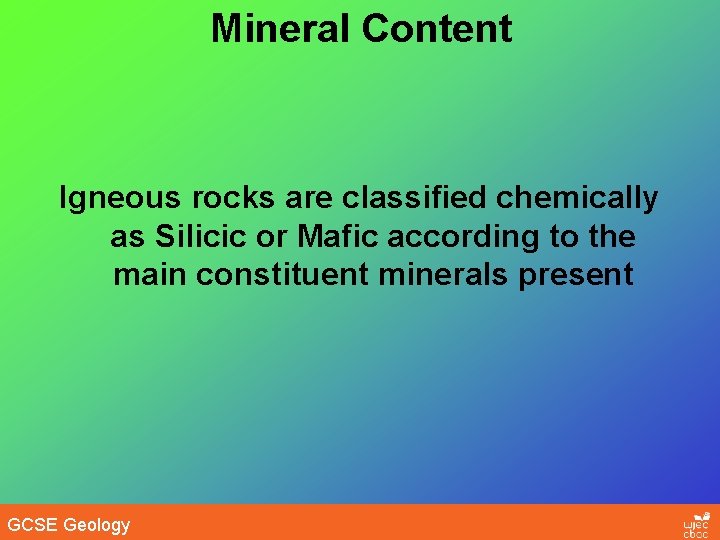 Mineral Content Igneous rocks are classified chemically as Silicic or Mafic according to the