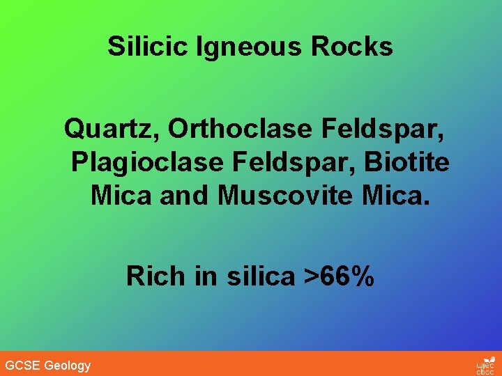 Silicic Igneous Rocks Quartz, Orthoclase Feldspar, Plagioclase Feldspar, Biotite Mica and Muscovite Mica. Rich