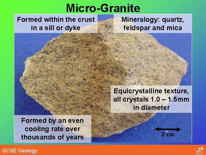 Micro-Granite Formed within the crust in a sill or dyke Mineralogy: quartz, feldspar and