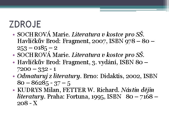 ZDROJE • SOCHROVÁ Marie. Literatura v kostce pro SŠ. Havlíčkův Brod: Fragment, 2007, ISBN ZDROJE • SOCHROVÁ Marie. Literatura v kostce pro SŠ. Havlíčkův Brod: Fragment, 2007, ISBN