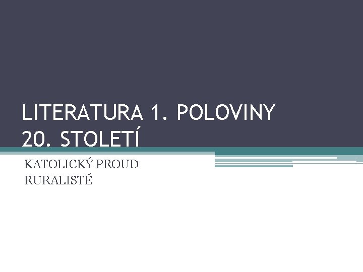 LITERATURA 1. POLOVINY 20. STOLETÍ KATOLICKÝ PROUD RURALISTÉ LITERATURA 1. POLOVINY 20. STOLETÍ KATOLICKÝ PROUD RURALISTÉ