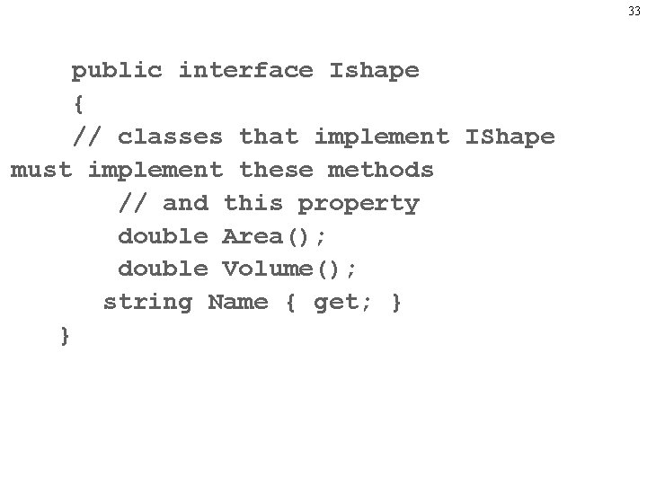 33 public interface Ishape { // classes that implement IShape must implement these methods