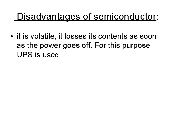 Disadvantages of semiconductor: • it is volatile, it losses its contents as soon as