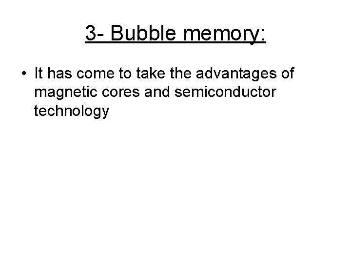 3 - Bubble memory: • It has come to take the advantages of magnetic