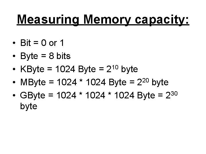 Measuring Memory capacity: • • • Bit = 0 or 1 Byte = 8