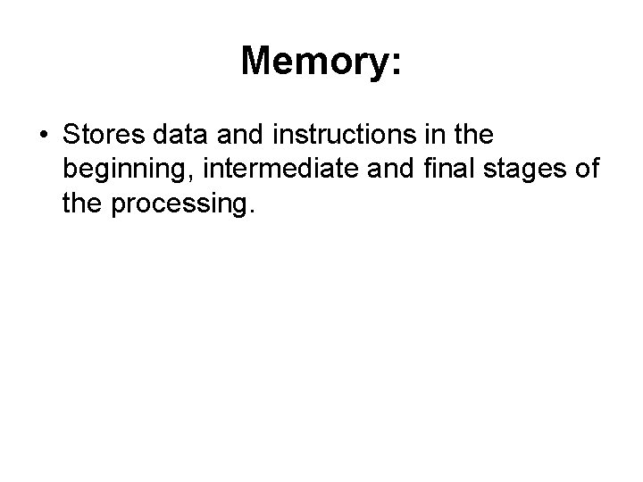 Memory: • Stores data and instructions in the beginning, intermediate and final stages of