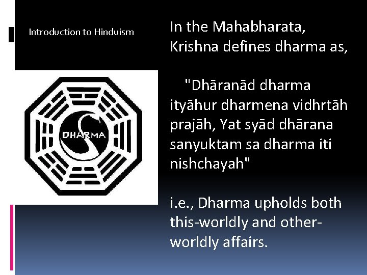 Introduction to Hinduism In the Mahabharata, Krishna defines dharma as, "Dhāranād dharma ityāhur dharmena
