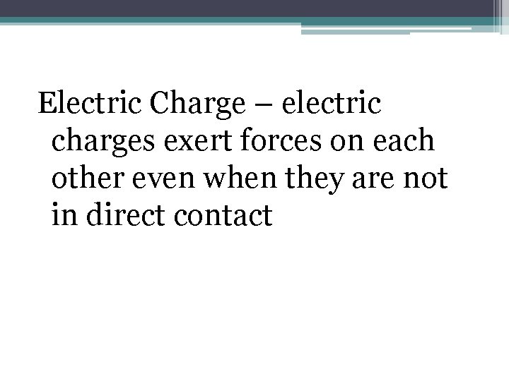 Electric Charge – electric charges exert forces on each other even when they are