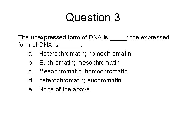 Question 3 The unexpressed form of DNA is _____; the expressed form of DNA