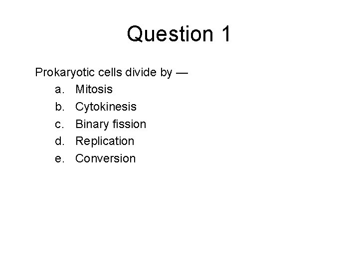 Question 1 Prokaryotic cells divide by — a. Mitosis b. Cytokinesis c. Binary fission