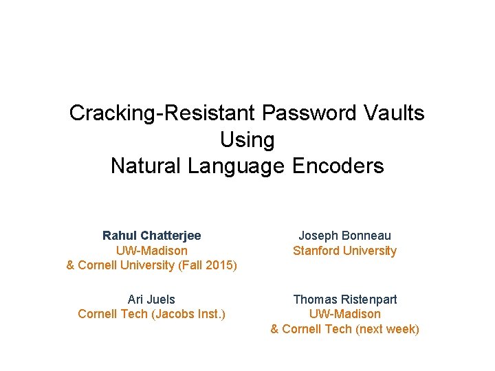 Cracking-Resistant Password Vaults Using Natural Language Encoders Rahul Chatterjee UW-Madison & Cornell University (Fall Cracking-Resistant Password Vaults Using Natural Language Encoders Rahul Chatterjee UW-Madison & Cornell University (Fall