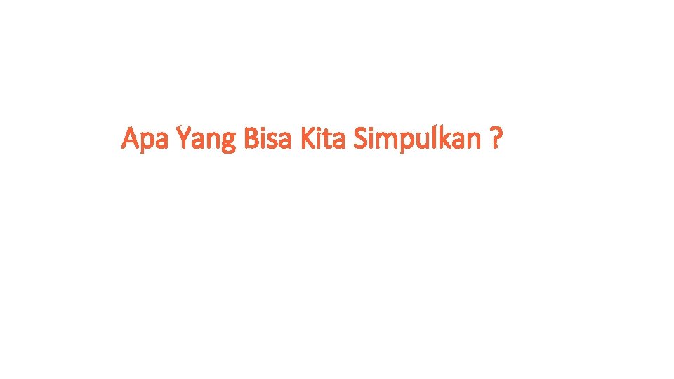 Apa Yang Bisa Kita Simpulkan ? Apa Yang Bisa Kita Simpulkan ?