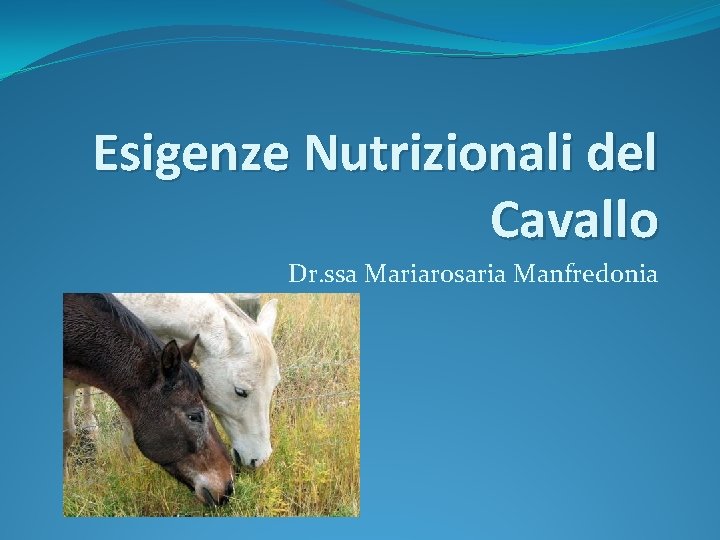 Esigenze Nutrizionali del Cavallo Dr. ssa Mariarosaria Manfredonia 