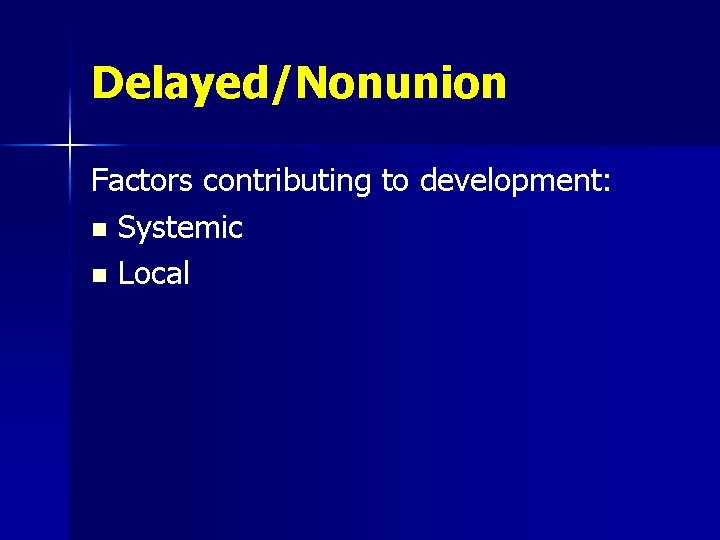 Delayed/Nonunion Factors contributing to development: n Systemic n Local 