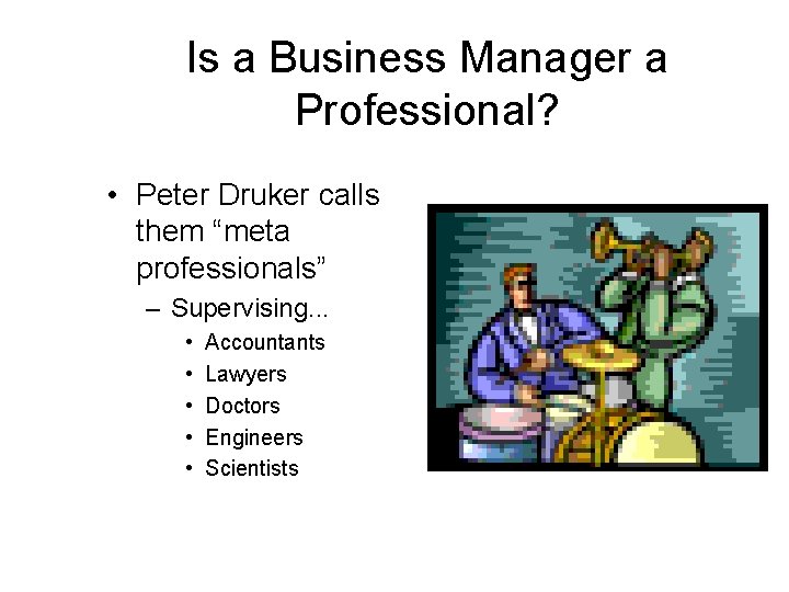 Is a Business Manager a Professional? • Peter Druker calls them “meta professionals” –