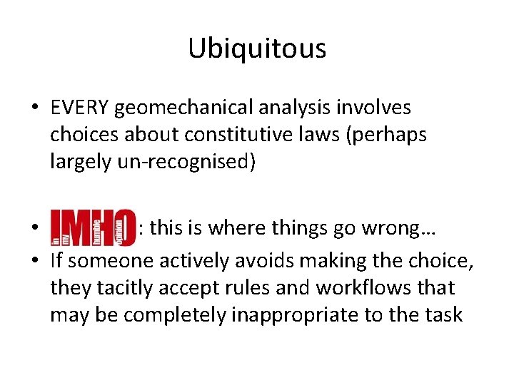 Ubiquitous • EVERY geomechanical analysis involves choices about constitutive laws (perhaps largely un-recognised) •