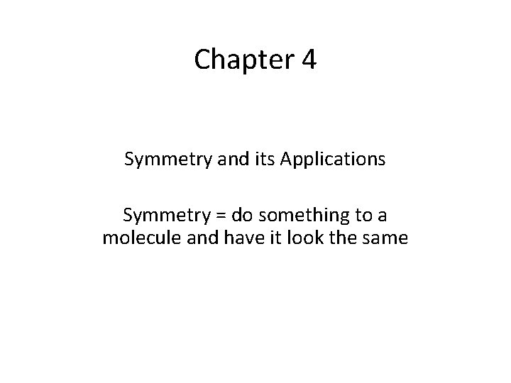 Chapter 4 Symmetry and its Applications Symmetry = do something to a molecule and