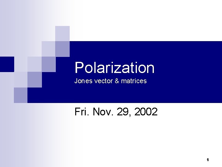 Polarization Jones vector & matrices Fri. Nov. 29, 2002 1 Polarization Jones vector & matrices Fri. Nov. 29, 2002 1